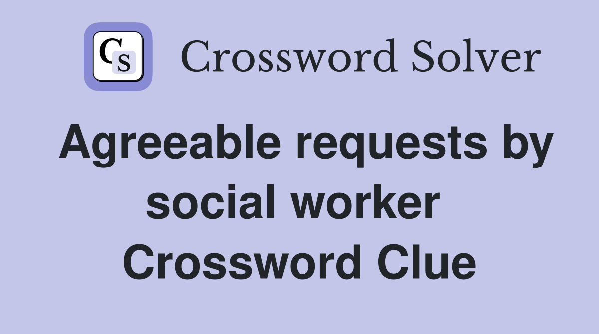Agreeable requests by social worker  Crossword Clue