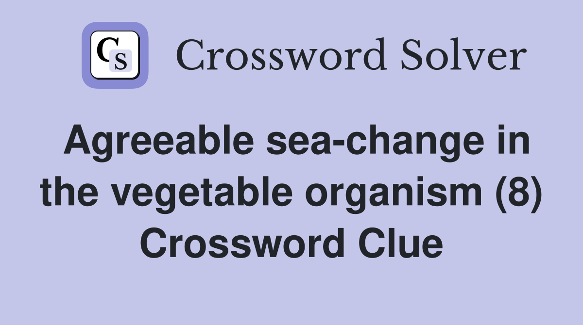 Agreeable sea-change in the vegetable organism (8) Crossword Clue