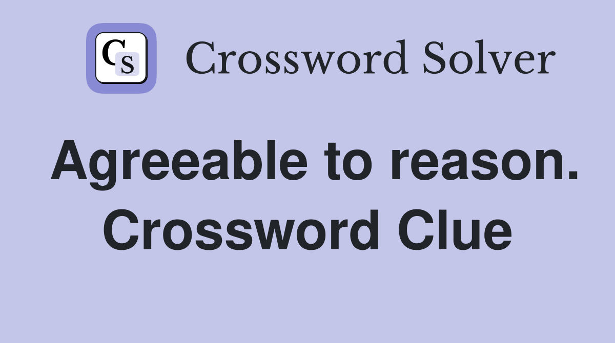 Agreeable to reason. Crossword Clue