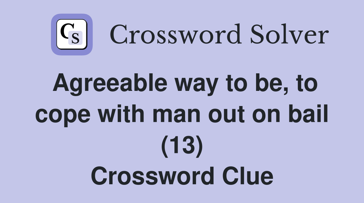 Agreeable way to be, to cope with man out on bail (13) Crossword Clue