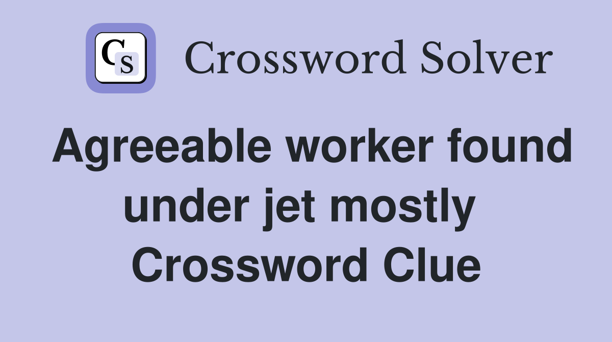 Agreeable worker found under jet mostly  Crossword Clue