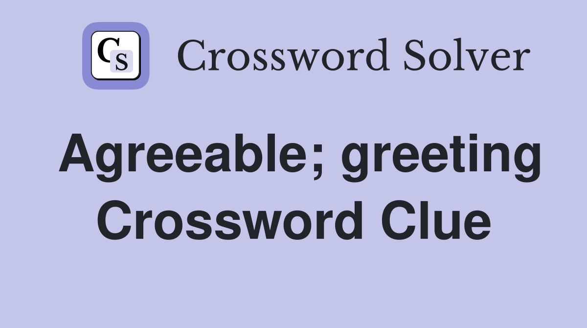 Agreeable; greeting Crossword Clue