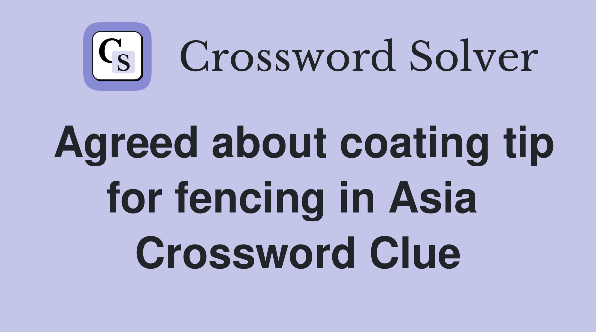 Agreed about coating tip for fencing in Asia  Crossword Clue