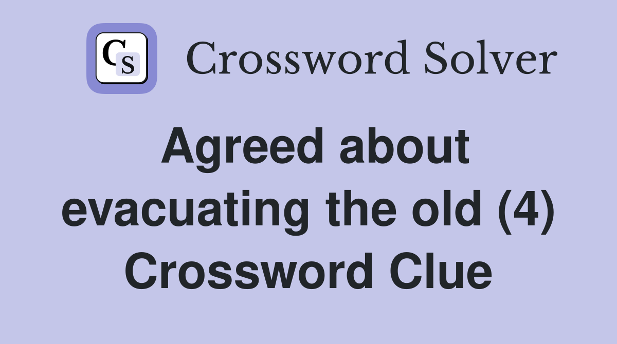 Agreed about evacuating the old (4) Crossword Clue