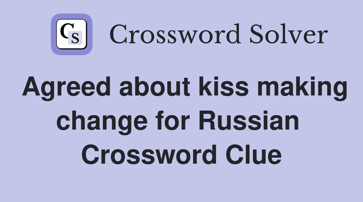 Agreed about kiss making change for Russian  Crossword Clue