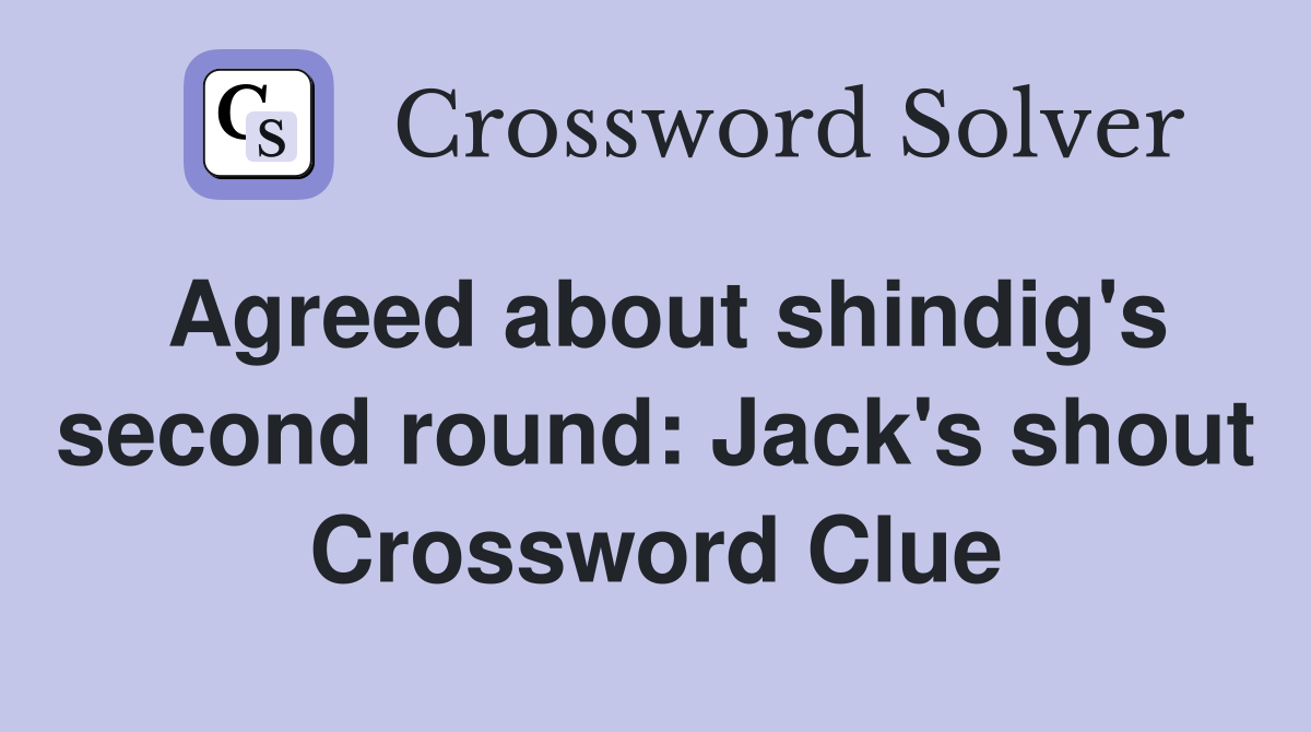 Agreed about shindig's second round: Jack's shout Crossword Clue