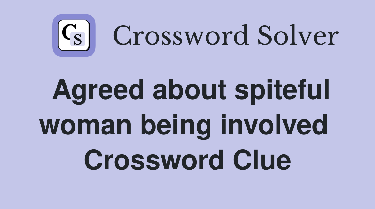 Agreed about spiteful woman being involved  Crossword Clue