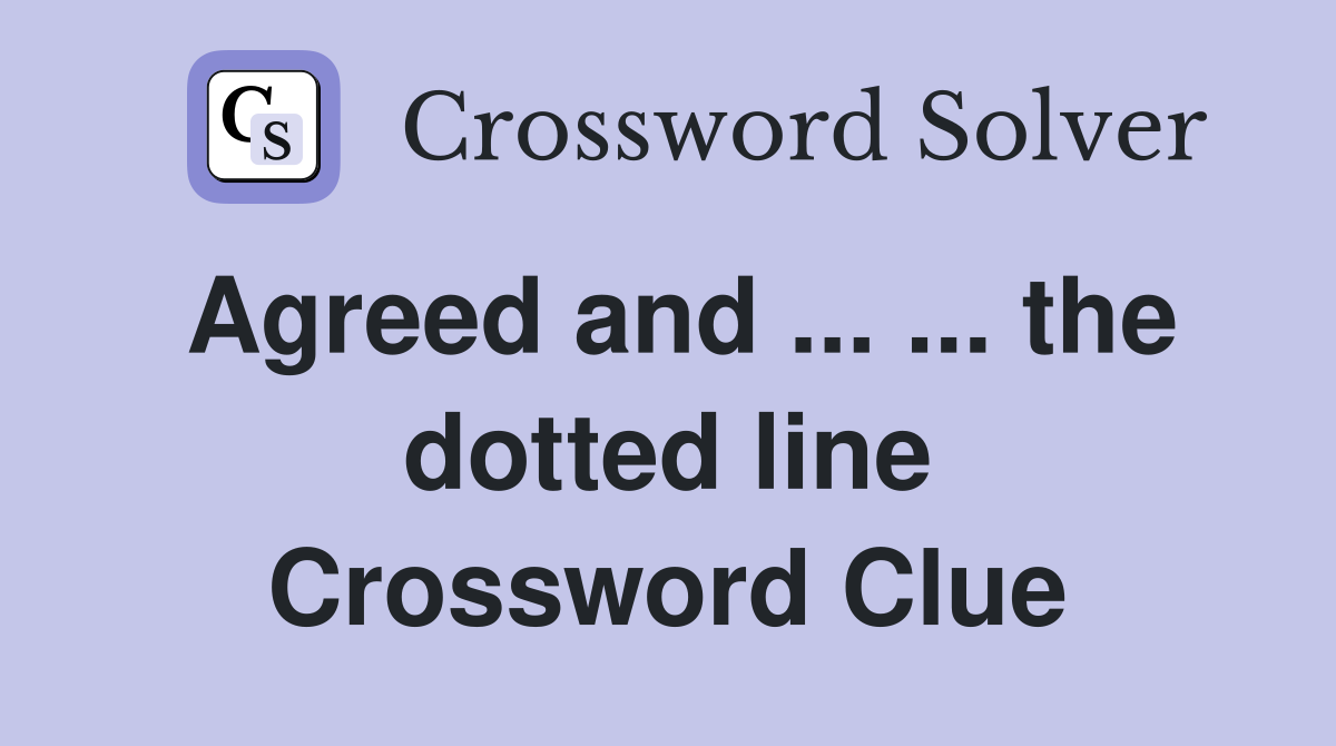 Agreed and ... ... the dotted line Crossword Clue