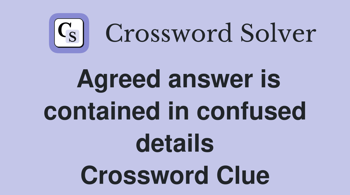 Agreed answer is contained in confused details Crossword Clue