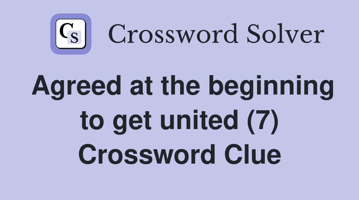 Agreed at the beginning to get united (7) Crossword Clue