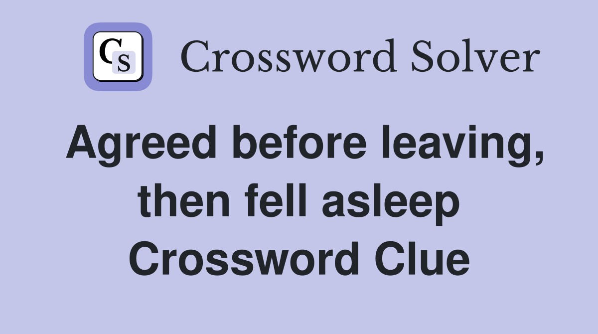 Agreed before leaving, then fell asleep Crossword Clue