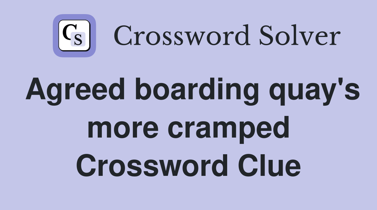 Agreed boarding quay's more cramped Crossword Clue