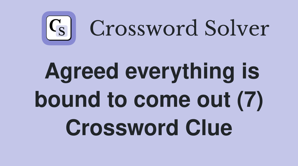 Agreed everything is bound to come out (7) Crossword Clue