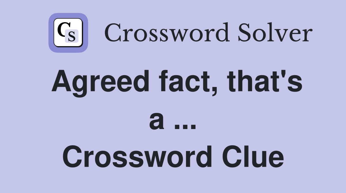 Agreed fact, that's a ... Crossword Clue