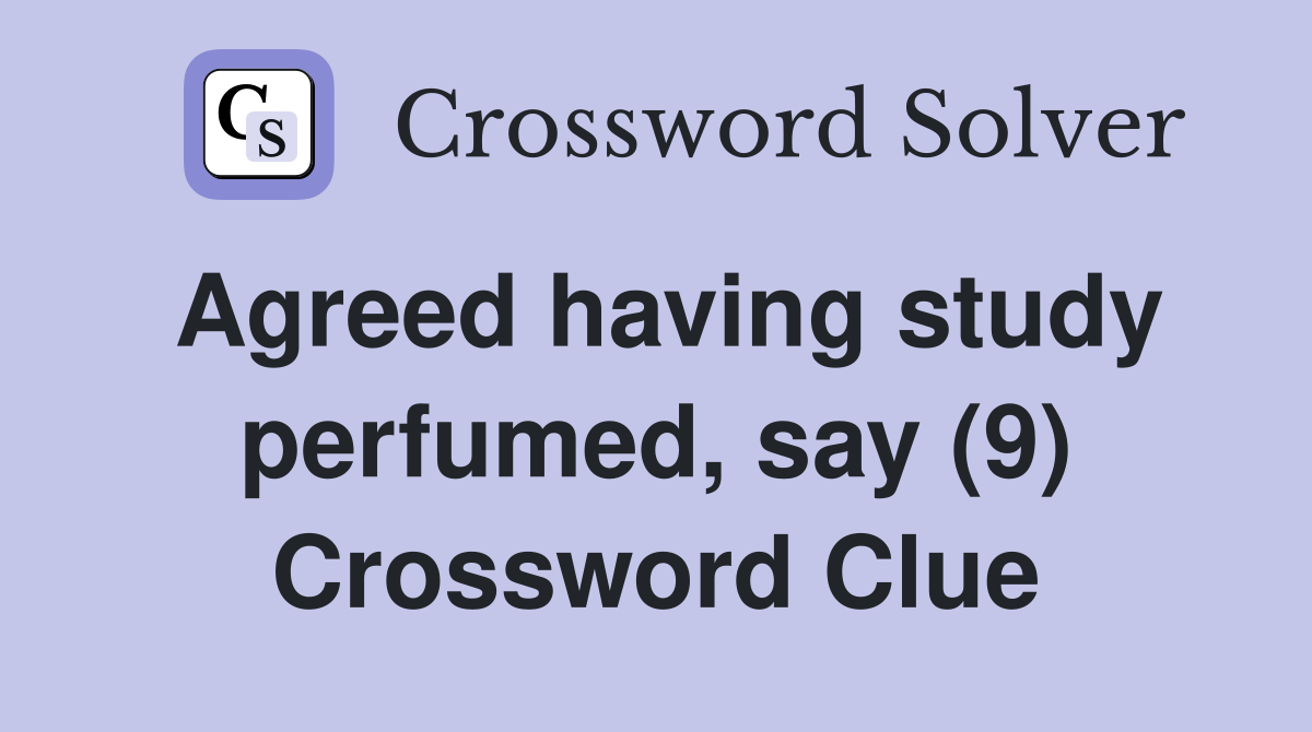 Agreed having study perfumed, say (9) Crossword Clue