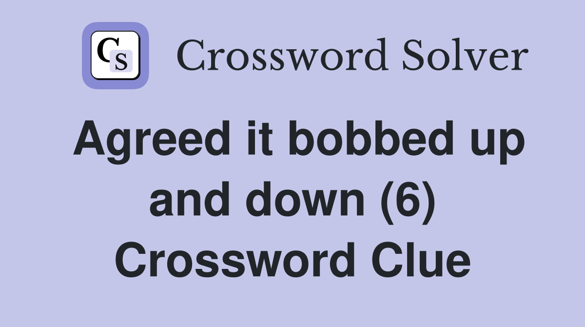 Agreed it bobbed up and down (6) Crossword Clue
