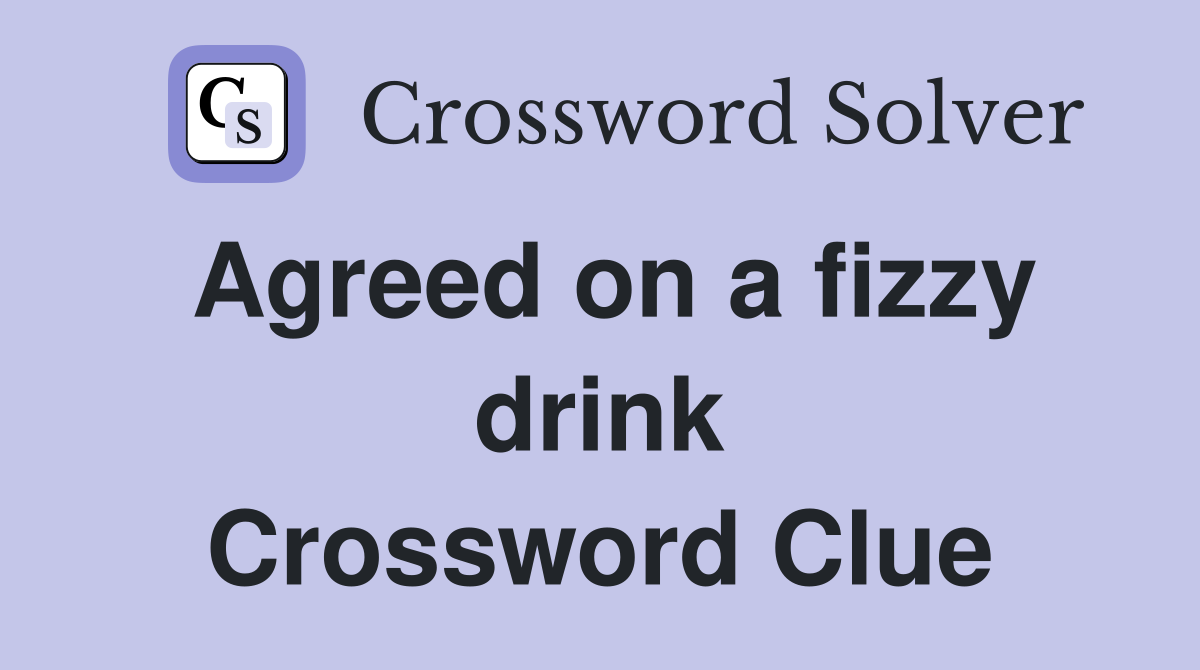 Agreed on a fizzy drink Crossword Clue