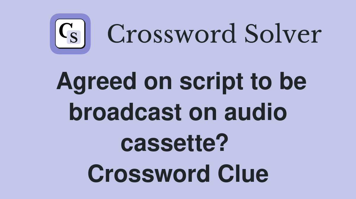 Agreed on script to be broadcast on audio cassette?  Crossword Clue