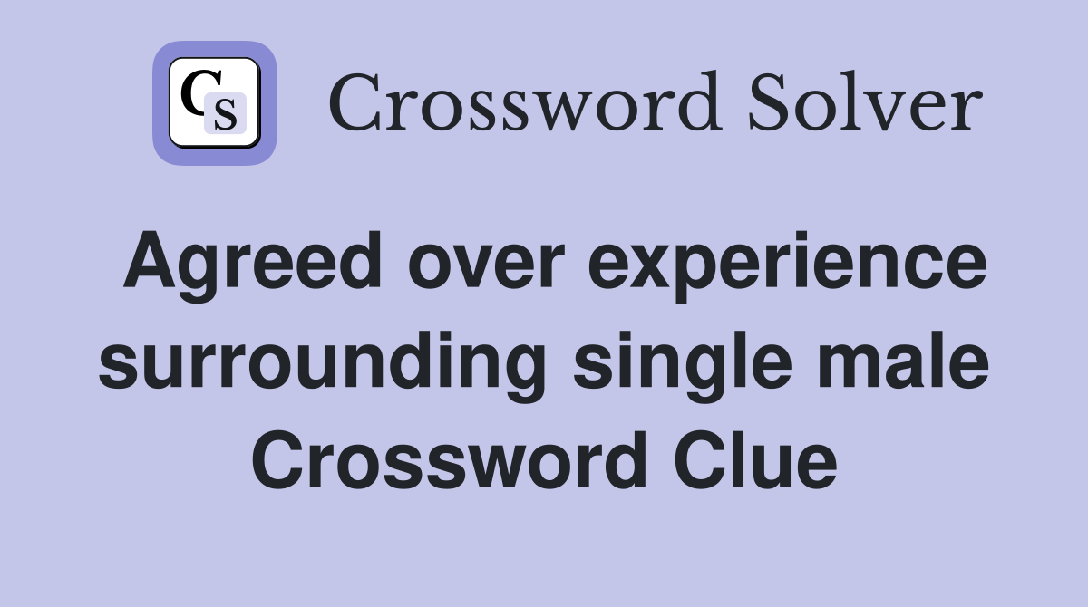Agreed over experience surrounding single male Crossword Clue