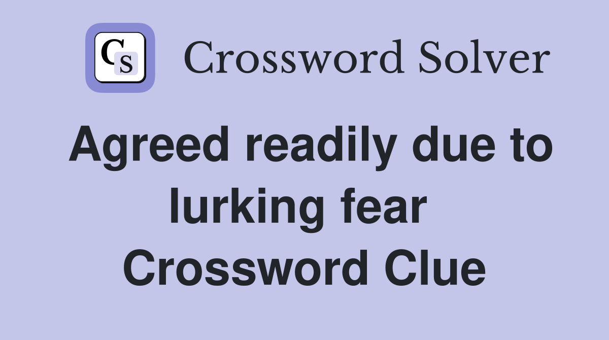 Agreed readily due to lurking fear  Crossword Clue
