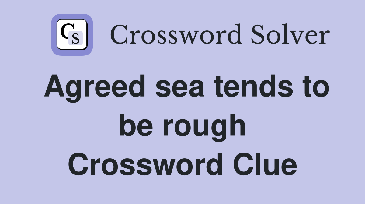Agreed sea tends to be rough Crossword Clue