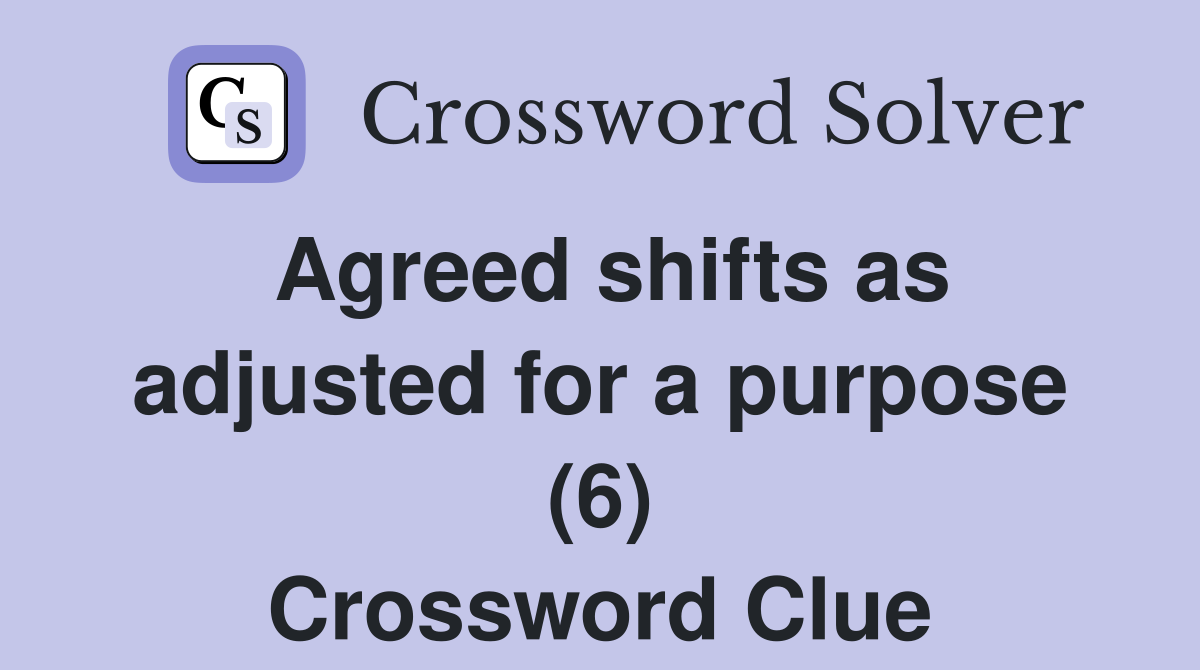 Agreed shifts as adjusted for a purpose (6) Crossword Clue