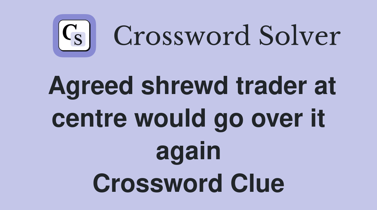 Agreed shrewd trader at centre would go over it again Crossword Clue