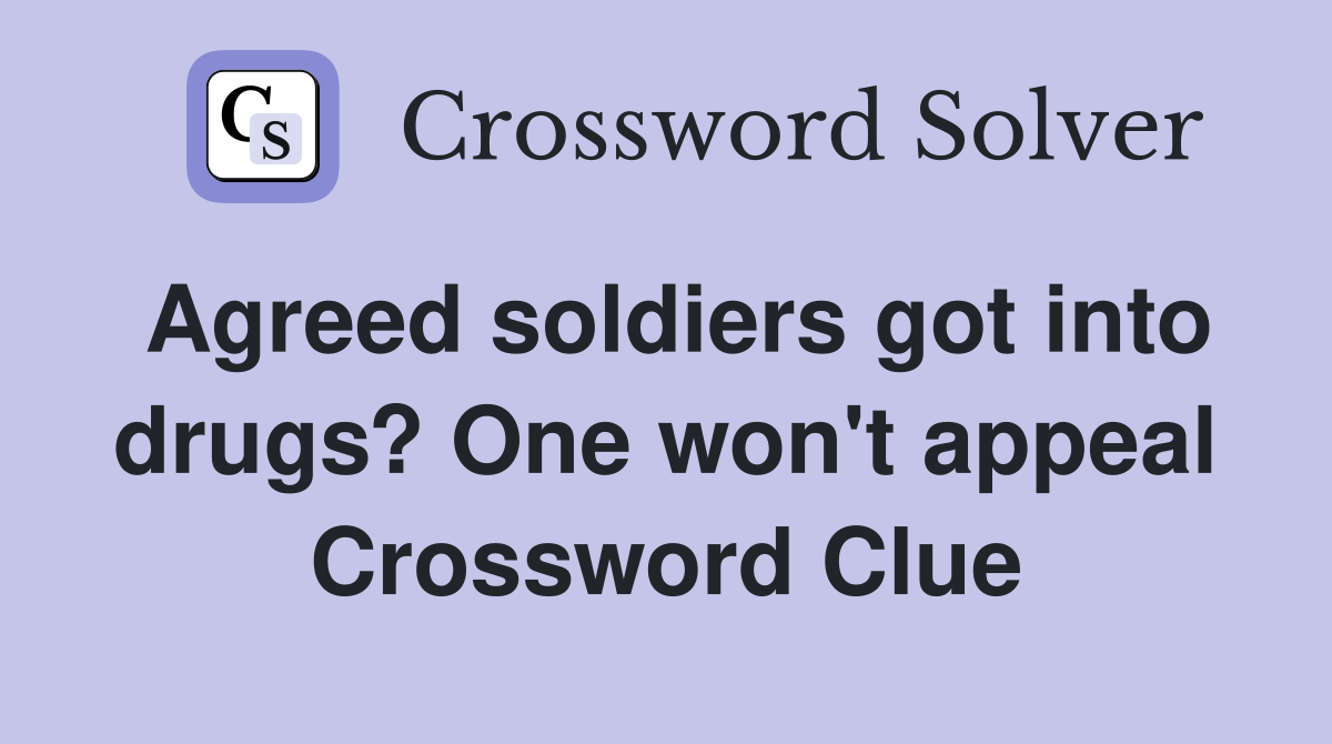Agreed soldiers got into drugs? One won't appeal Crossword Clue
