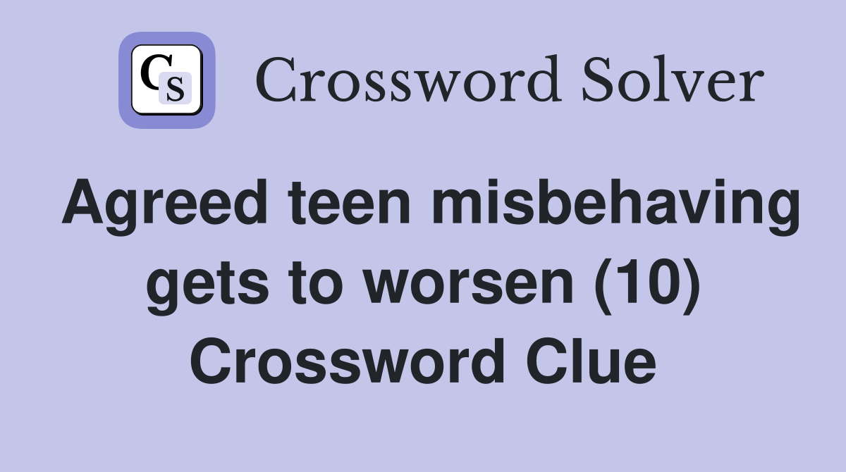 Agreed teen misbehaving gets to worsen (10) Crossword Clue