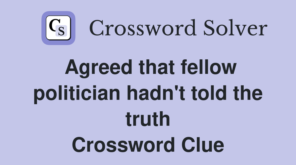 Agreed that fellow politician hadn't told the truth Crossword Clue