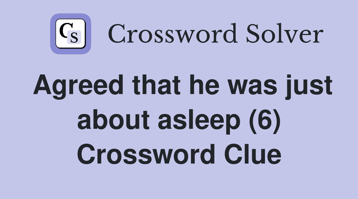 Agreed that he was just about asleep (6) Crossword Clue