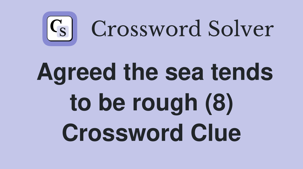 Agreed the sea tends to be rough (8) Crossword Clue