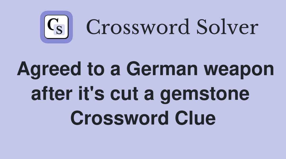 Agreed to a German weapon after it's cut a gemstone  Crossword Clue