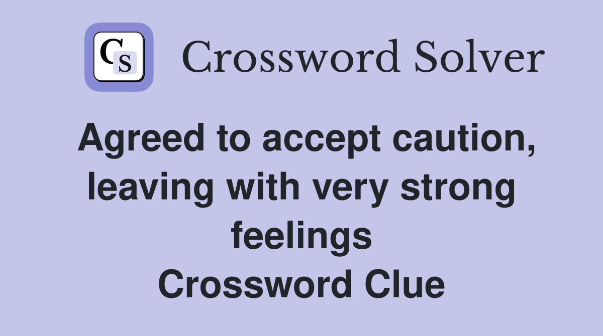 Agreed to accept caution, leaving with very strong feelings Crossword Clue