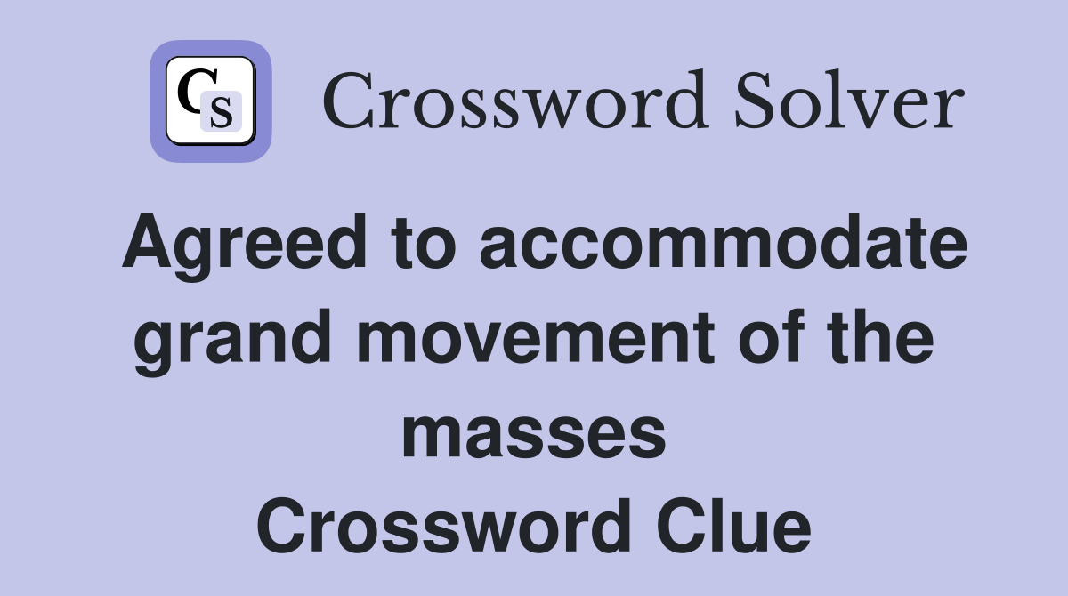 Agreed to accommodate grand movement of the masses Crossword Clue