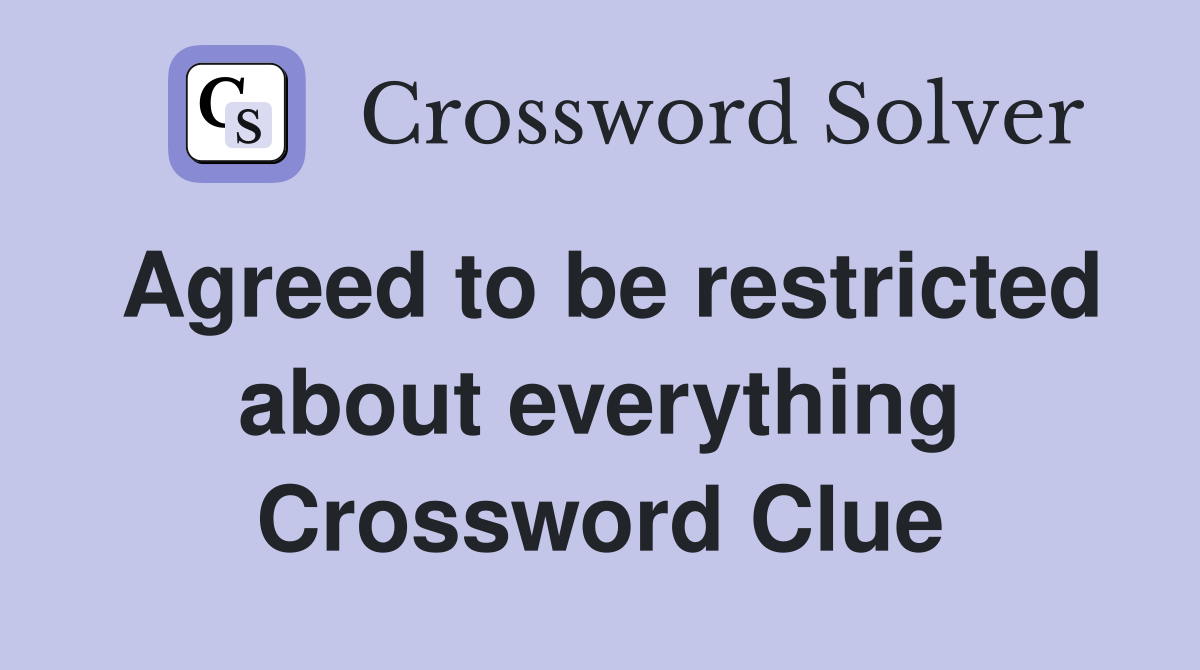 Agreed to be restricted about everything Crossword Clue
