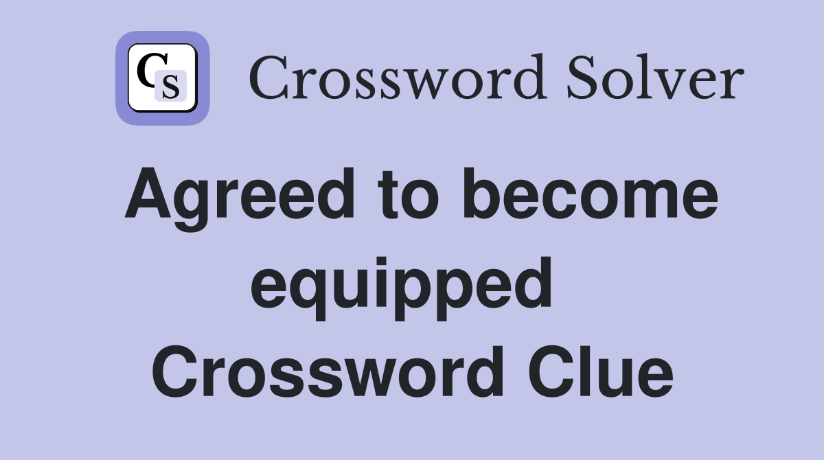 Agreed to become equipped  Crossword Clue