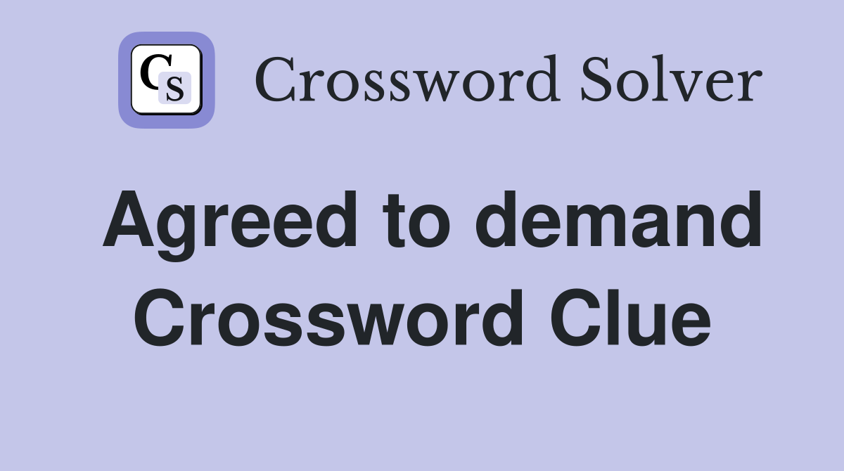 Agreed to demand Crossword Clue