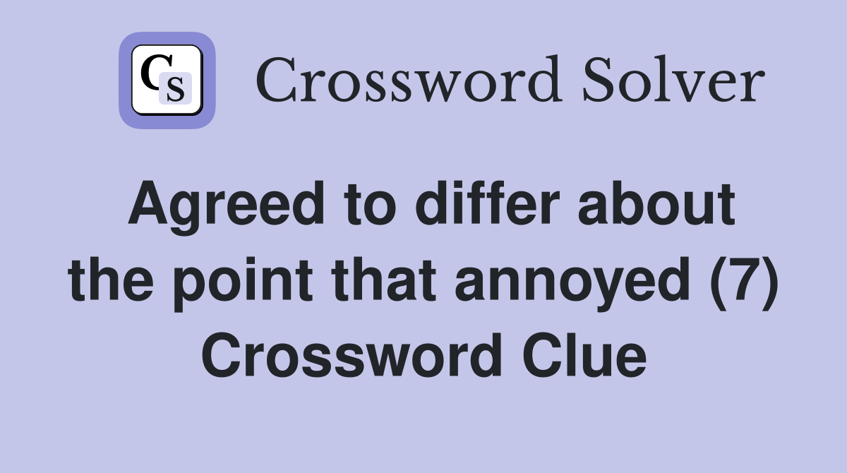 Agreed to differ about the point that annoyed (7) Crossword Clue