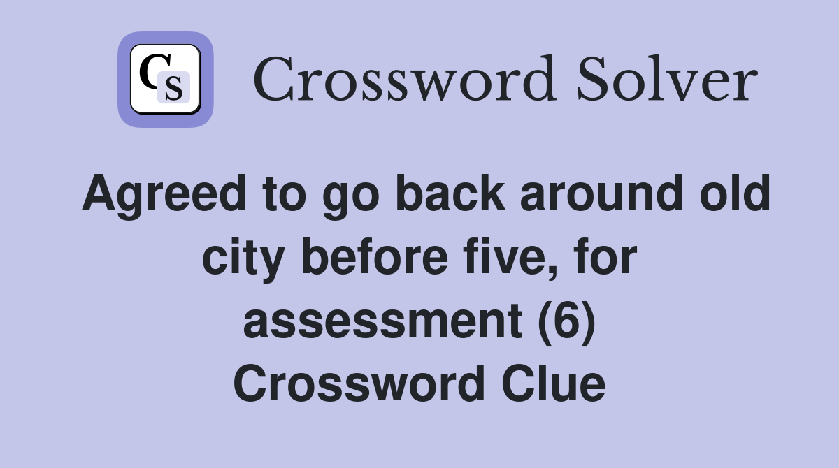 Agreed to go back around old city before five, for assessment (6) Crossword Clue