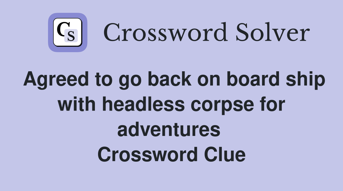 Agreed to go back on board ship with headless corpse for adventures  Crossword Clue