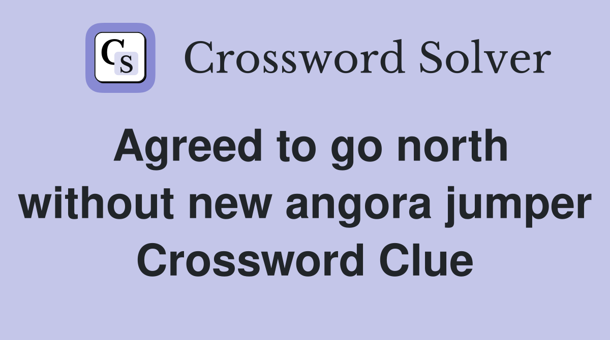 Agreed to go north without new angora jumper Crossword Clue
