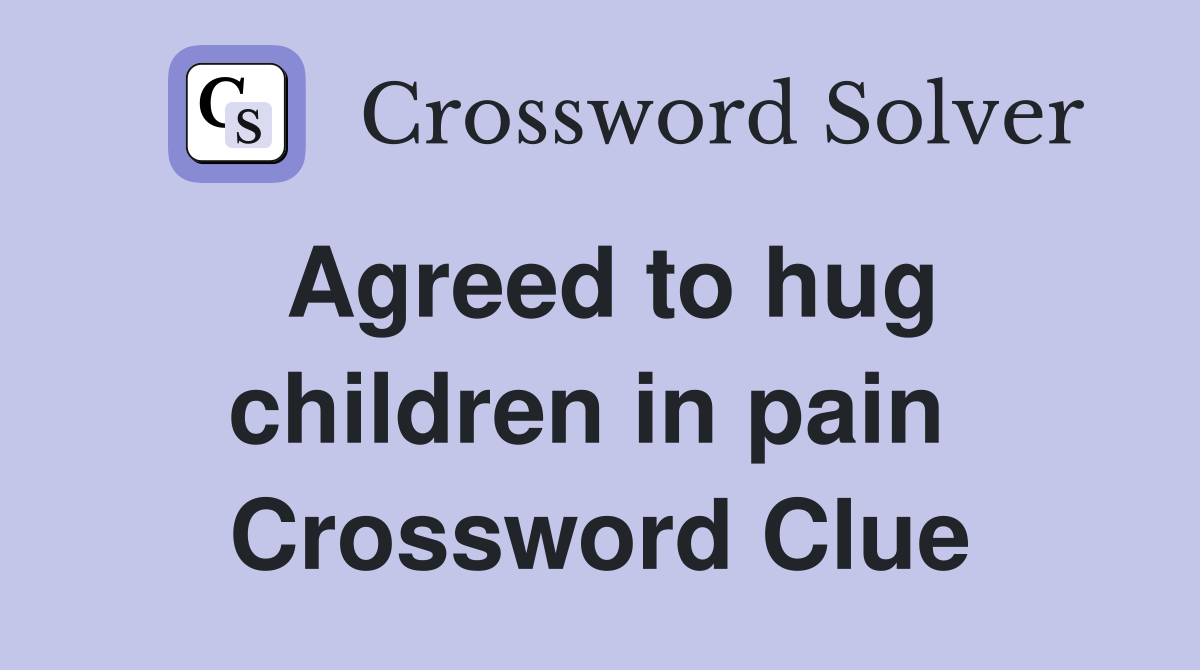 Agreed to hug children in pain  Crossword Clue