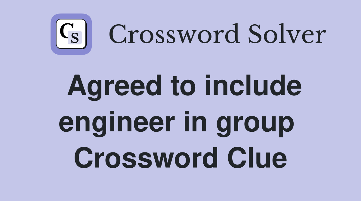Agreed to include engineer in group  Crossword Clue
