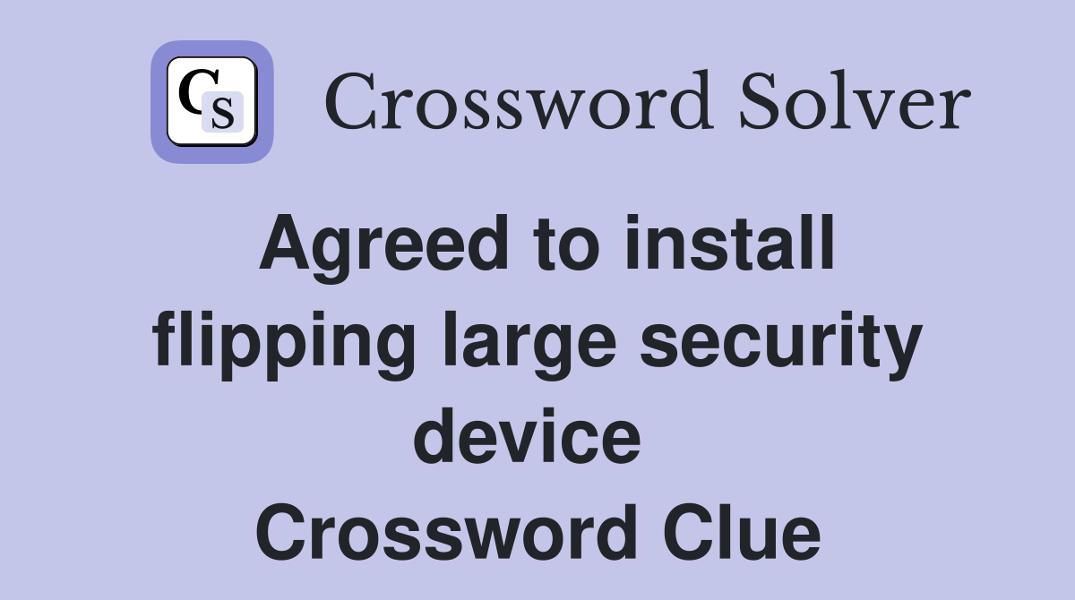 Agreed to install flipping large security device  Crossword Clue