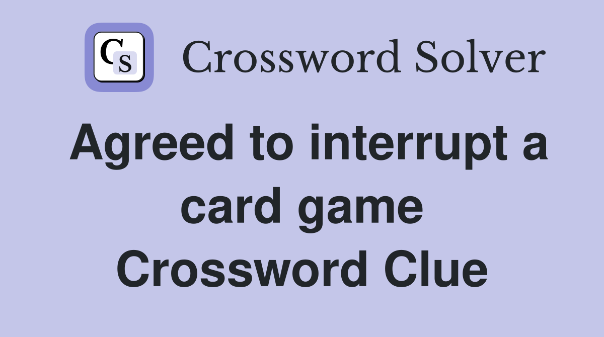 Agreed to interrupt a card game Crossword Clue