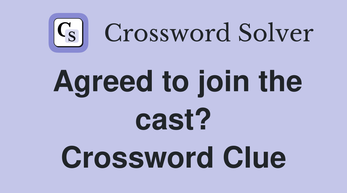 Agreed to join the cast? Crossword Clue
