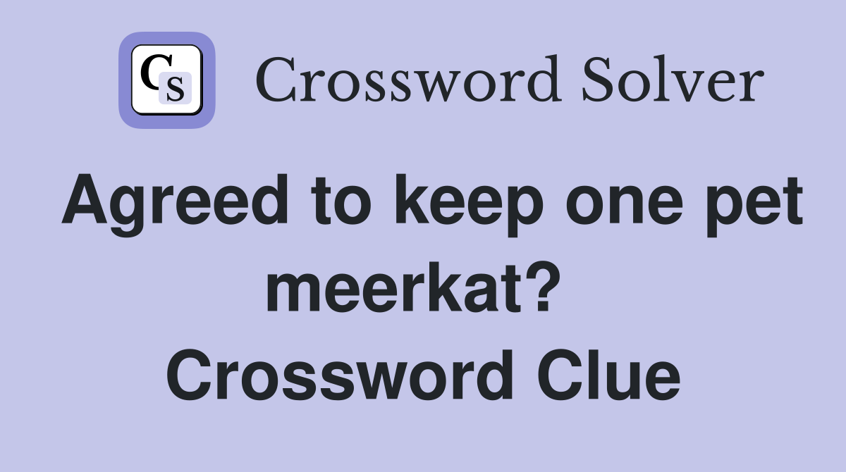 Agreed to keep one pet meerkat?  Crossword Clue