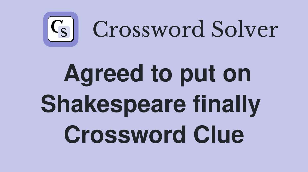Agreed to put on Shakespeare finally  Crossword Clue