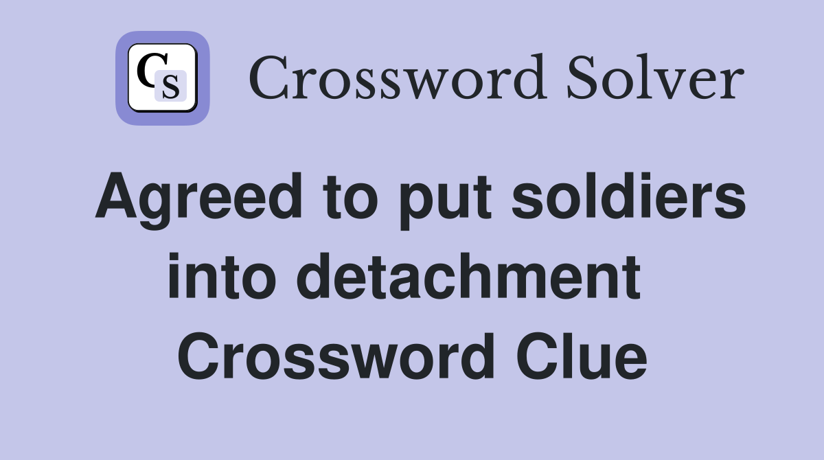 Agreed to put soldiers into detachment  Crossword Clue